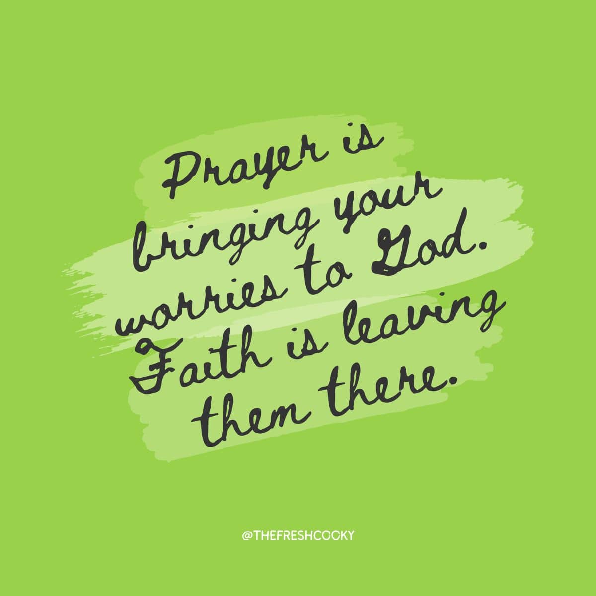 Prayer is bringing your worries to God. Faith is leaving them there.