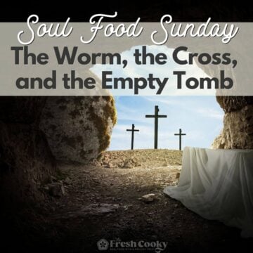 Soul Food Sunday: The Worm, the Cross, and the Empty Tomb
